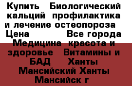 Купить : Биологический кальций -профилактика и лечение остеопороза › Цена ­ 3 370 - Все города Медицина, красота и здоровье » Витамины и БАД   . Ханты-Мансийский,Ханты-Мансийск г.